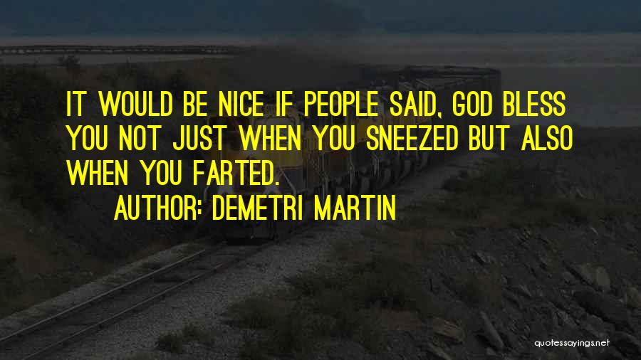 Demetri Martin Quotes: It Would Be Nice If People Said, God Bless You Not Just When You Sneezed But Also When You Farted.