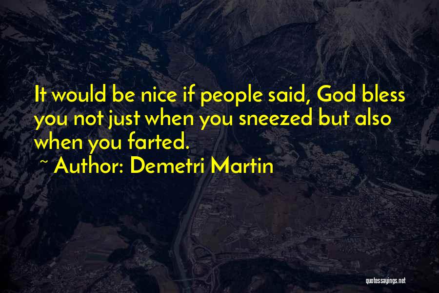 Demetri Martin Quotes: It Would Be Nice If People Said, God Bless You Not Just When You Sneezed But Also When You Farted.