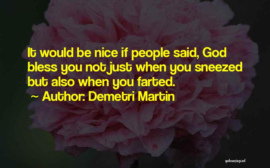 Demetri Martin Quotes: It Would Be Nice If People Said, God Bless You Not Just When You Sneezed But Also When You Farted.