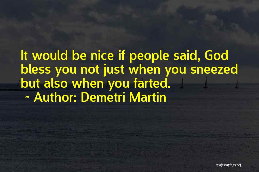 Demetri Martin Quotes: It Would Be Nice If People Said, God Bless You Not Just When You Sneezed But Also When You Farted.