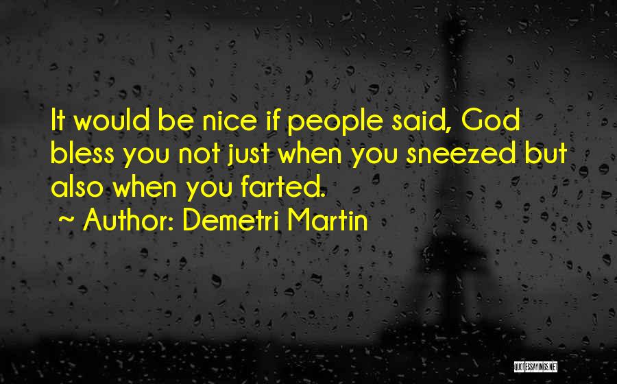 Demetri Martin Quotes: It Would Be Nice If People Said, God Bless You Not Just When You Sneezed But Also When You Farted.