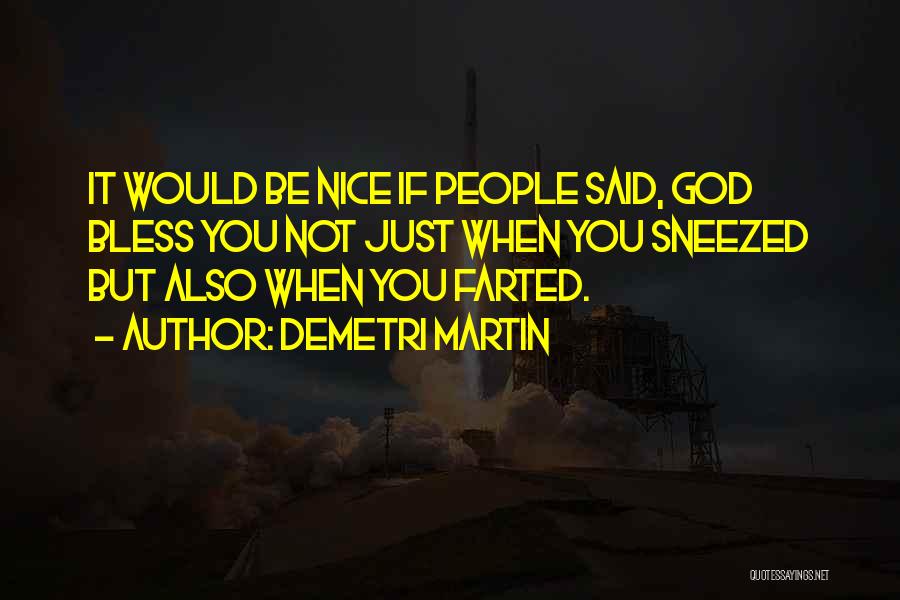 Demetri Martin Quotes: It Would Be Nice If People Said, God Bless You Not Just When You Sneezed But Also When You Farted.