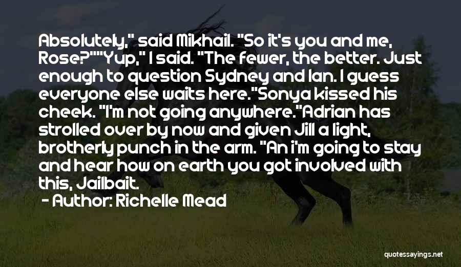 Richelle Mead Quotes: Absolutely, Said Mikhail. So It's You And Me, Rose?yup, I Said. The Fewer, The Better. Just Enough To Question Sydney