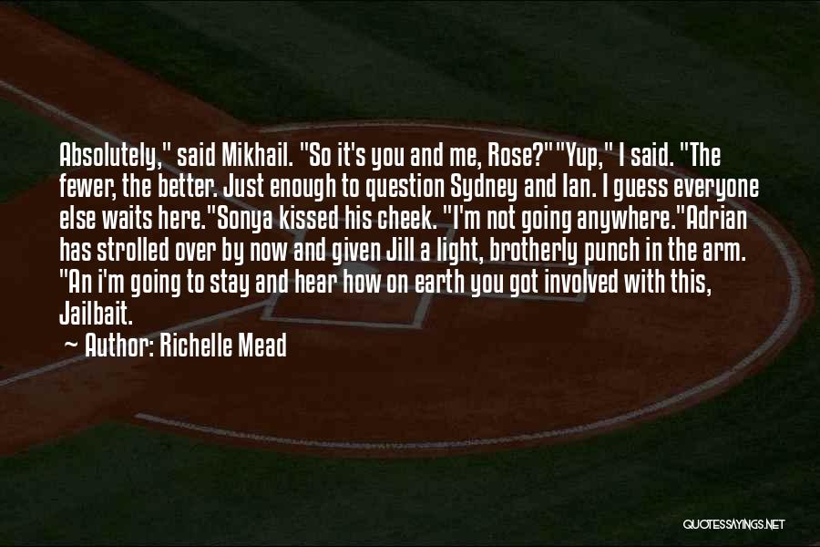 Richelle Mead Quotes: Absolutely, Said Mikhail. So It's You And Me, Rose?yup, I Said. The Fewer, The Better. Just Enough To Question Sydney