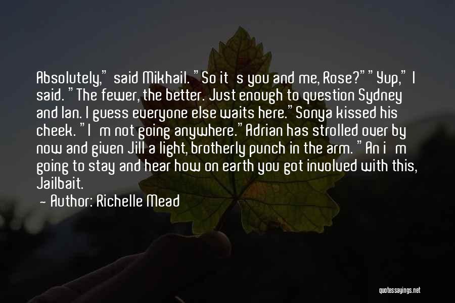 Richelle Mead Quotes: Absolutely, Said Mikhail. So It's You And Me, Rose?yup, I Said. The Fewer, The Better. Just Enough To Question Sydney