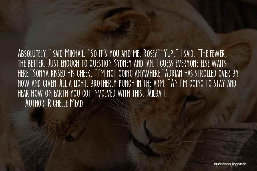 Richelle Mead Quotes: Absolutely, Said Mikhail. So It's You And Me, Rose?yup, I Said. The Fewer, The Better. Just Enough To Question Sydney