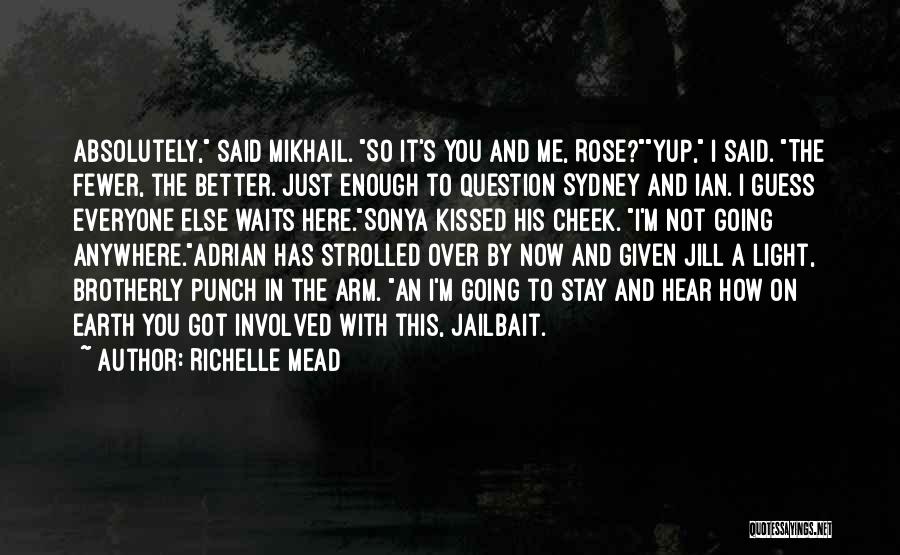 Richelle Mead Quotes: Absolutely, Said Mikhail. So It's You And Me, Rose?yup, I Said. The Fewer, The Better. Just Enough To Question Sydney