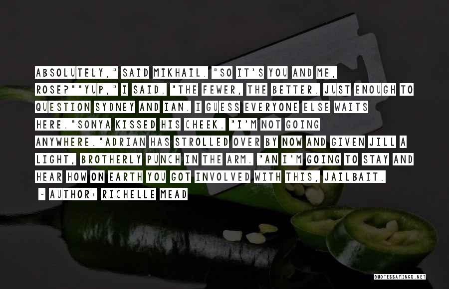 Richelle Mead Quotes: Absolutely, Said Mikhail. So It's You And Me, Rose?yup, I Said. The Fewer, The Better. Just Enough To Question Sydney