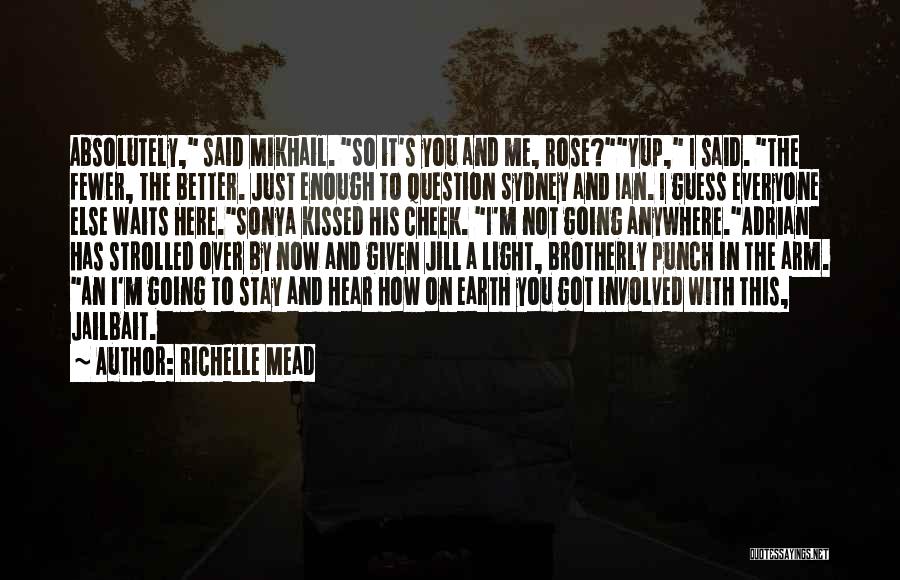 Richelle Mead Quotes: Absolutely, Said Mikhail. So It's You And Me, Rose?yup, I Said. The Fewer, The Better. Just Enough To Question Sydney