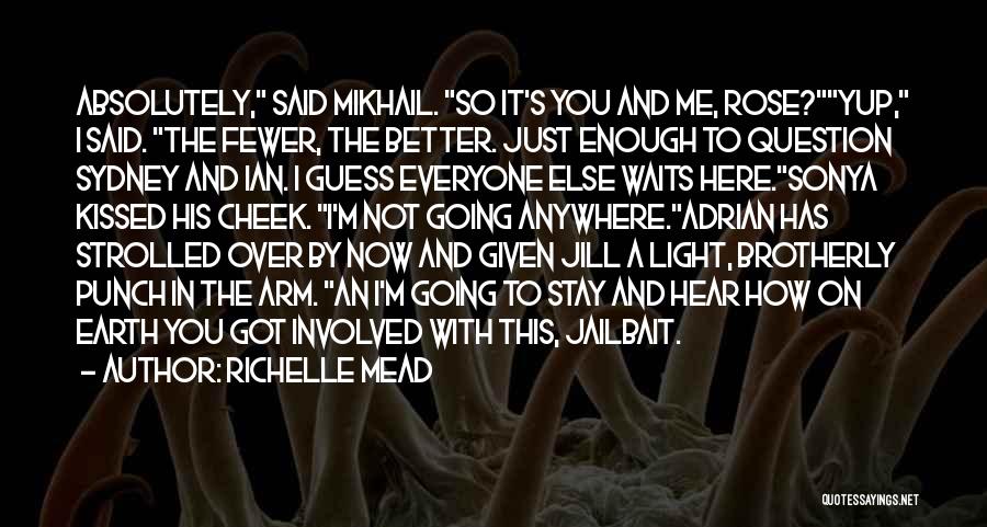 Richelle Mead Quotes: Absolutely, Said Mikhail. So It's You And Me, Rose?yup, I Said. The Fewer, The Better. Just Enough To Question Sydney