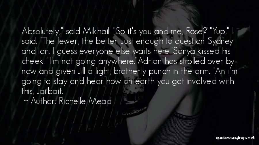 Richelle Mead Quotes: Absolutely, Said Mikhail. So It's You And Me, Rose?yup, I Said. The Fewer, The Better. Just Enough To Question Sydney