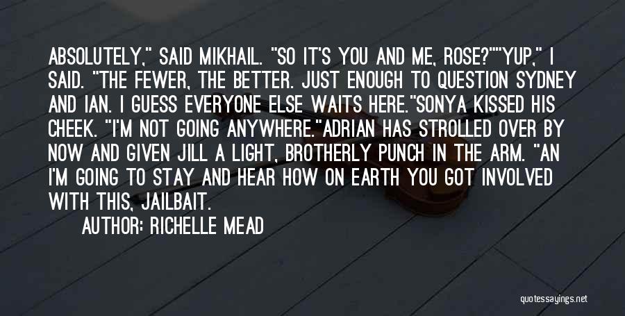 Richelle Mead Quotes: Absolutely, Said Mikhail. So It's You And Me, Rose?yup, I Said. The Fewer, The Better. Just Enough To Question Sydney