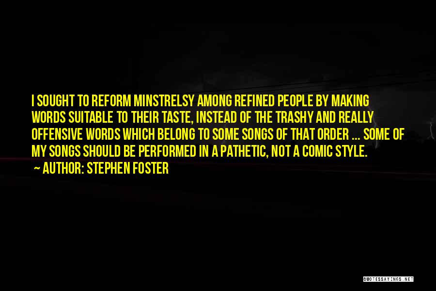 Stephen Foster Quotes: I Sought To Reform Minstrelsy Among Refined People By Making Words Suitable To Their Taste, Instead Of The Trashy And