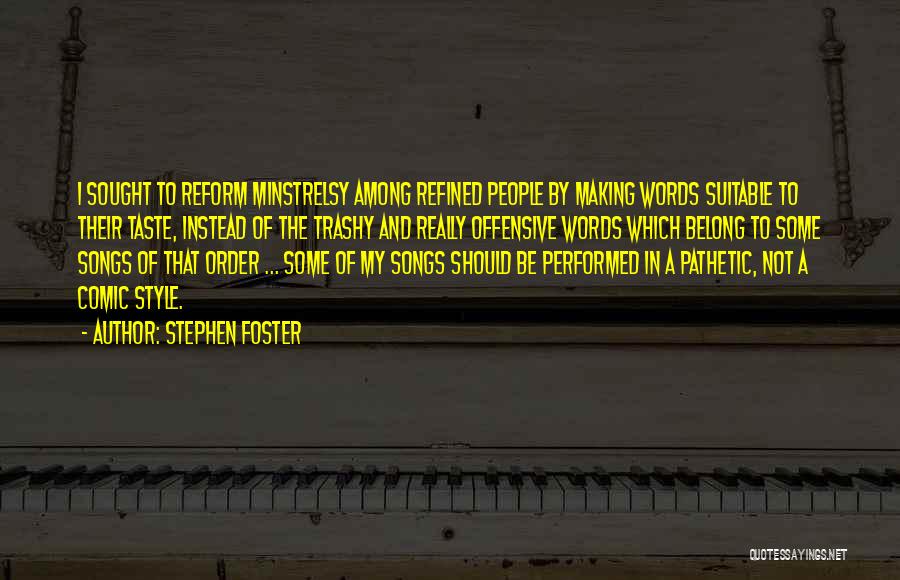 Stephen Foster Quotes: I Sought To Reform Minstrelsy Among Refined People By Making Words Suitable To Their Taste, Instead Of The Trashy And