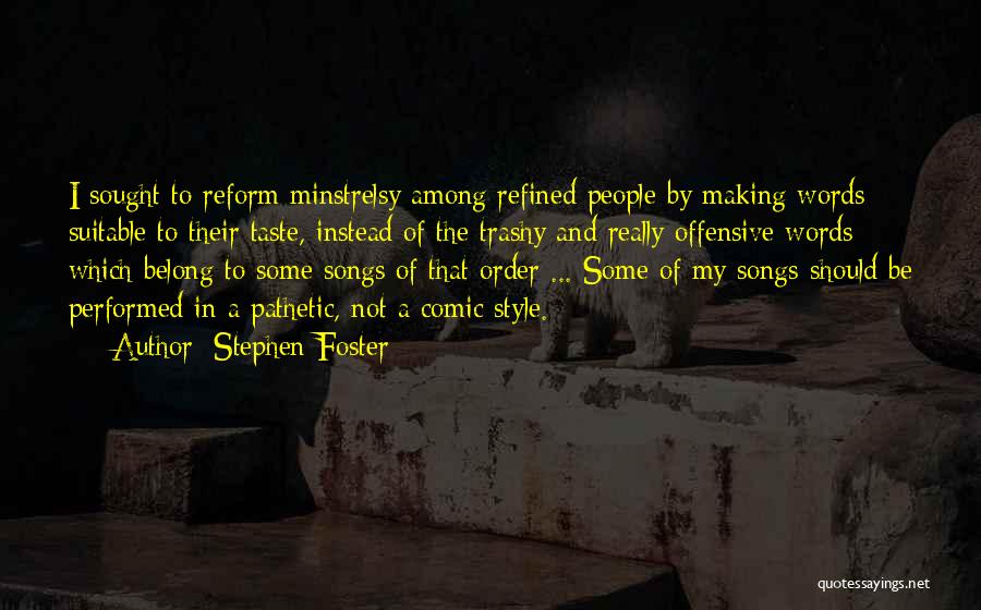 Stephen Foster Quotes: I Sought To Reform Minstrelsy Among Refined People By Making Words Suitable To Their Taste, Instead Of The Trashy And