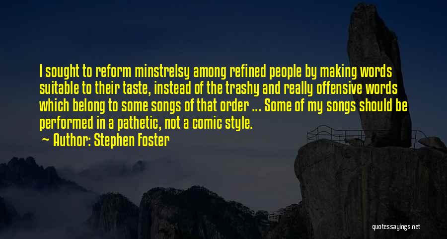Stephen Foster Quotes: I Sought To Reform Minstrelsy Among Refined People By Making Words Suitable To Their Taste, Instead Of The Trashy And
