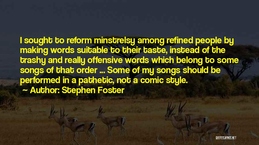 Stephen Foster Quotes: I Sought To Reform Minstrelsy Among Refined People By Making Words Suitable To Their Taste, Instead Of The Trashy And