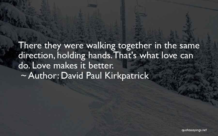 David Paul Kirkpatrick Quotes: There They Were Walking Together In The Same Direction, Holding Hands. That's What Love Can Do. Love Makes It Better.