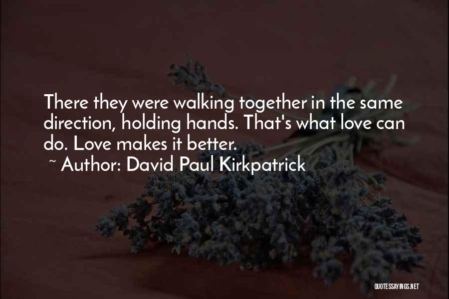 David Paul Kirkpatrick Quotes: There They Were Walking Together In The Same Direction, Holding Hands. That's What Love Can Do. Love Makes It Better.