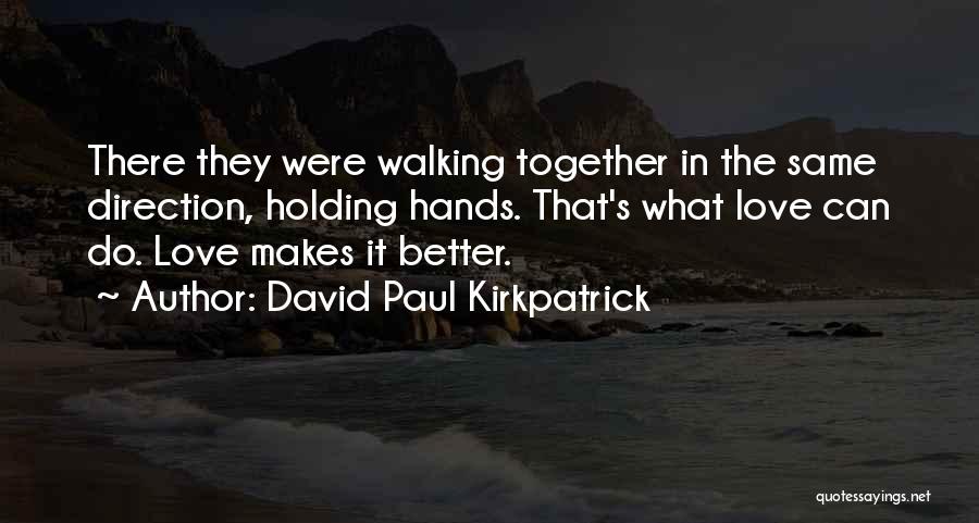 David Paul Kirkpatrick Quotes: There They Were Walking Together In The Same Direction, Holding Hands. That's What Love Can Do. Love Makes It Better.