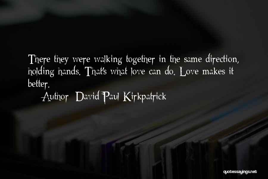 David Paul Kirkpatrick Quotes: There They Were Walking Together In The Same Direction, Holding Hands. That's What Love Can Do. Love Makes It Better.