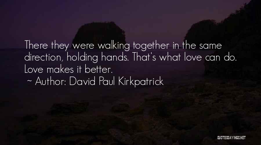 David Paul Kirkpatrick Quotes: There They Were Walking Together In The Same Direction, Holding Hands. That's What Love Can Do. Love Makes It Better.