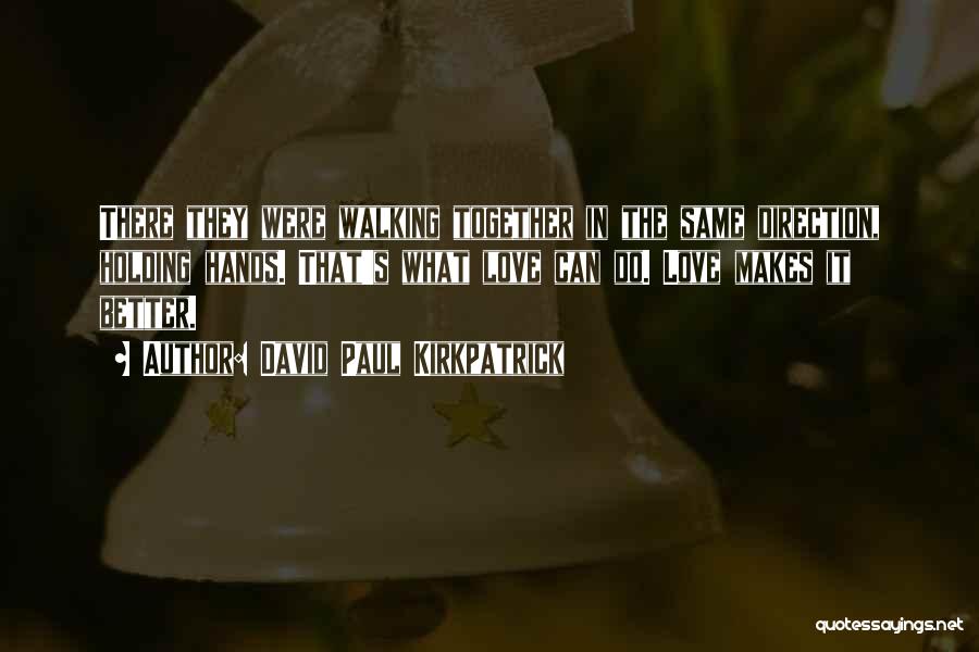 David Paul Kirkpatrick Quotes: There They Were Walking Together In The Same Direction, Holding Hands. That's What Love Can Do. Love Makes It Better.