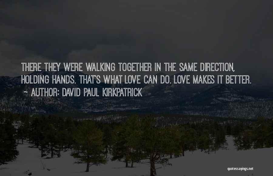 David Paul Kirkpatrick Quotes: There They Were Walking Together In The Same Direction, Holding Hands. That's What Love Can Do. Love Makes It Better.