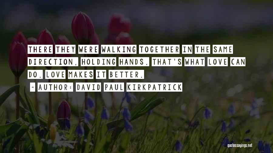 David Paul Kirkpatrick Quotes: There They Were Walking Together In The Same Direction, Holding Hands. That's What Love Can Do. Love Makes It Better.