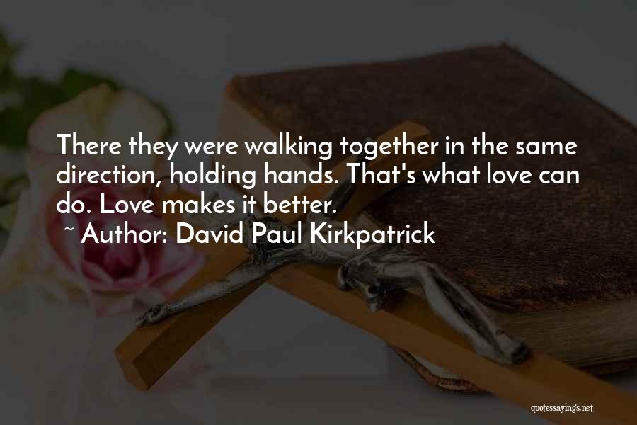 David Paul Kirkpatrick Quotes: There They Were Walking Together In The Same Direction, Holding Hands. That's What Love Can Do. Love Makes It Better.