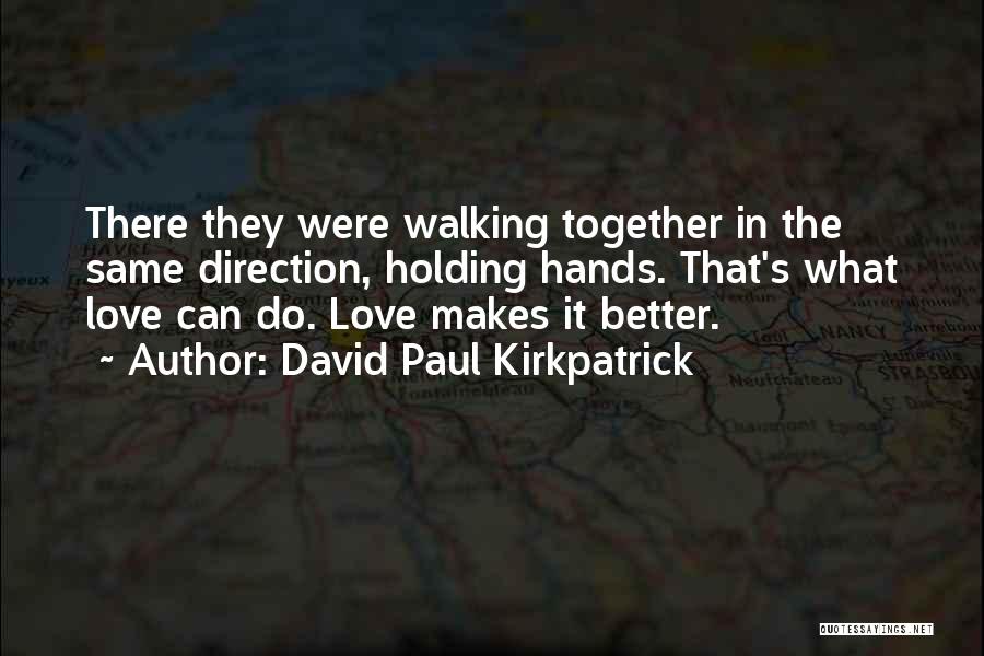 David Paul Kirkpatrick Quotes: There They Were Walking Together In The Same Direction, Holding Hands. That's What Love Can Do. Love Makes It Better.