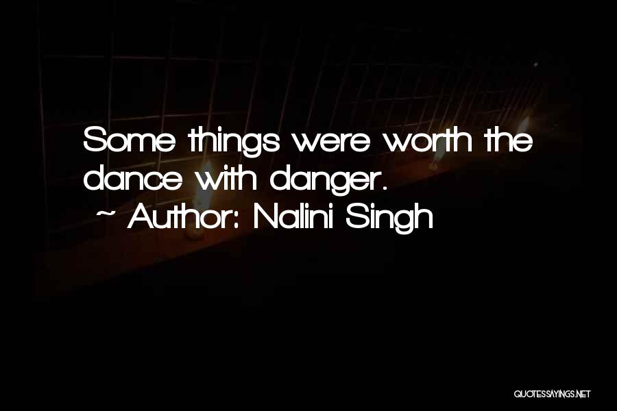 Nalini Singh Quotes: Some Things Were Worth The Dance With Danger.