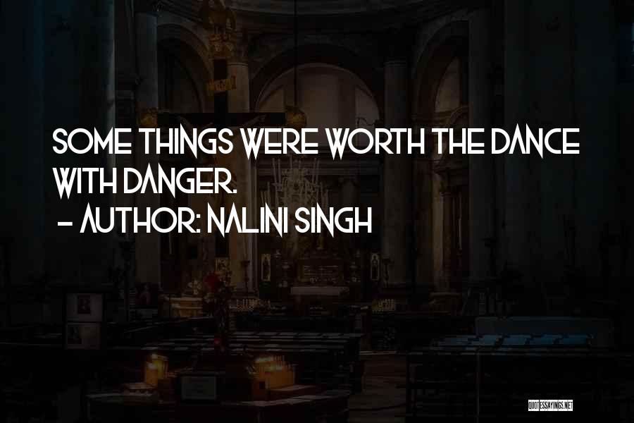 Nalini Singh Quotes: Some Things Were Worth The Dance With Danger.