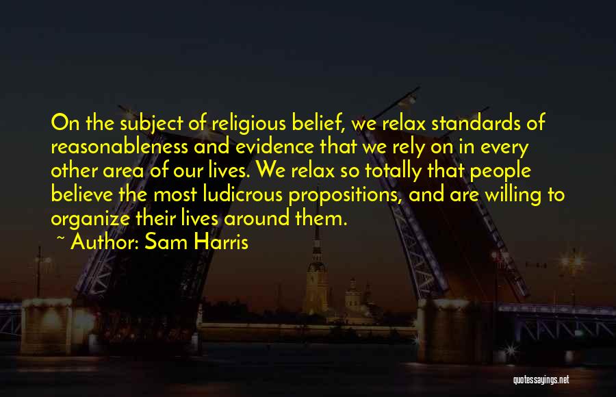 Sam Harris Quotes: On The Subject Of Religious Belief, We Relax Standards Of Reasonableness And Evidence That We Rely On In Every Other