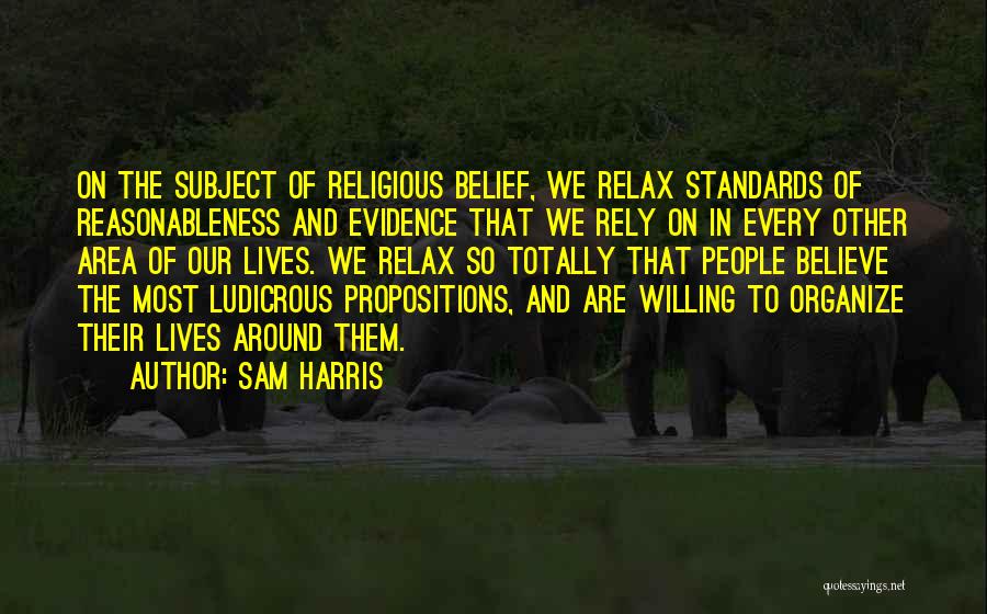 Sam Harris Quotes: On The Subject Of Religious Belief, We Relax Standards Of Reasonableness And Evidence That We Rely On In Every Other