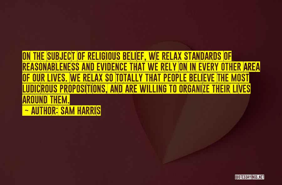 Sam Harris Quotes: On The Subject Of Religious Belief, We Relax Standards Of Reasonableness And Evidence That We Rely On In Every Other