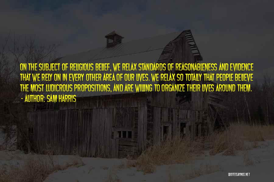 Sam Harris Quotes: On The Subject Of Religious Belief, We Relax Standards Of Reasonableness And Evidence That We Rely On In Every Other