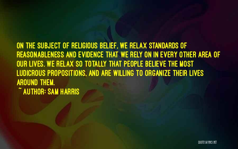 Sam Harris Quotes: On The Subject Of Religious Belief, We Relax Standards Of Reasonableness And Evidence That We Rely On In Every Other