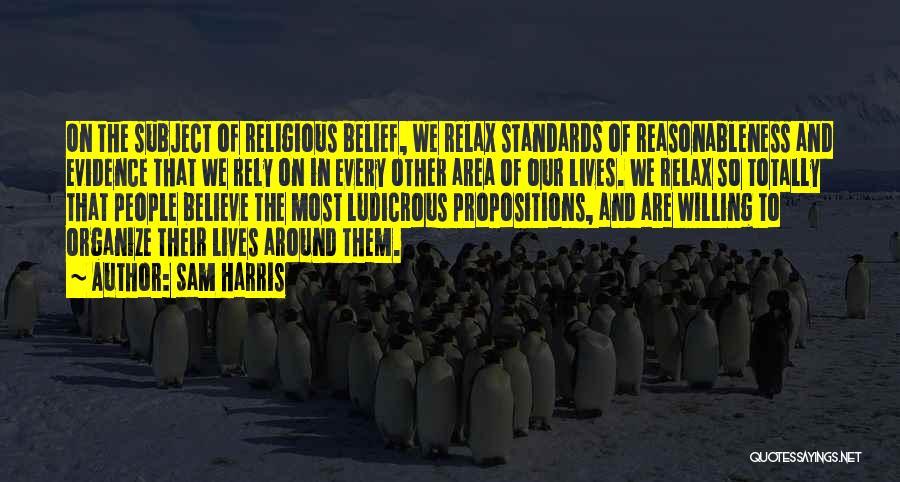 Sam Harris Quotes: On The Subject Of Religious Belief, We Relax Standards Of Reasonableness And Evidence That We Rely On In Every Other