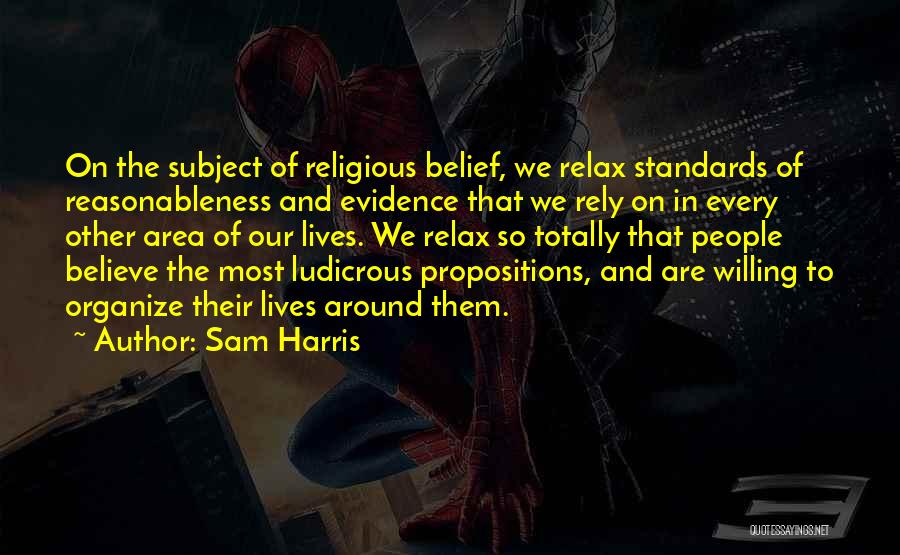 Sam Harris Quotes: On The Subject Of Religious Belief, We Relax Standards Of Reasonableness And Evidence That We Rely On In Every Other