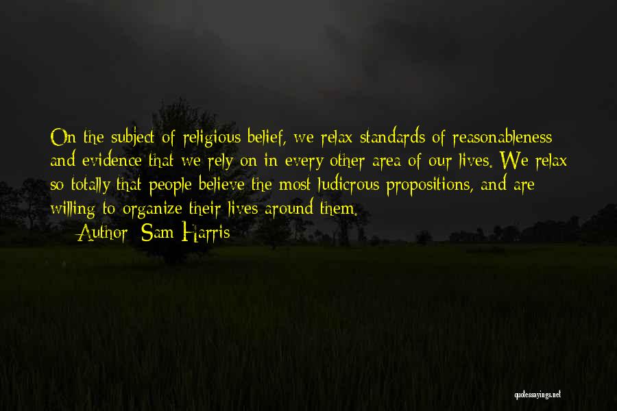 Sam Harris Quotes: On The Subject Of Religious Belief, We Relax Standards Of Reasonableness And Evidence That We Rely On In Every Other