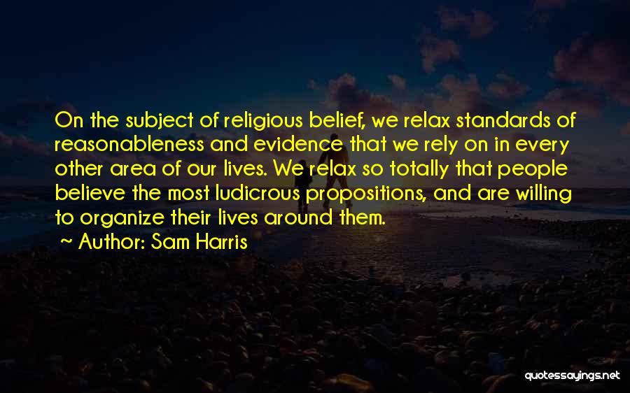Sam Harris Quotes: On The Subject Of Religious Belief, We Relax Standards Of Reasonableness And Evidence That We Rely On In Every Other