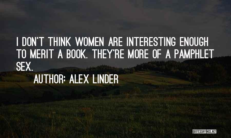 Alex Linder Quotes: I Don't Think Women Are Interesting Enough To Merit A Book. They're More Of A Pamphlet Sex.