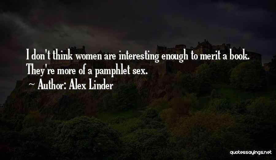 Alex Linder Quotes: I Don't Think Women Are Interesting Enough To Merit A Book. They're More Of A Pamphlet Sex.