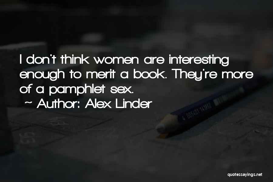 Alex Linder Quotes: I Don't Think Women Are Interesting Enough To Merit A Book. They're More Of A Pamphlet Sex.