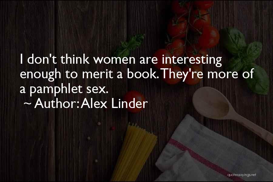 Alex Linder Quotes: I Don't Think Women Are Interesting Enough To Merit A Book. They're More Of A Pamphlet Sex.