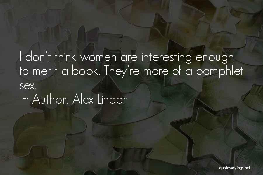 Alex Linder Quotes: I Don't Think Women Are Interesting Enough To Merit A Book. They're More Of A Pamphlet Sex.