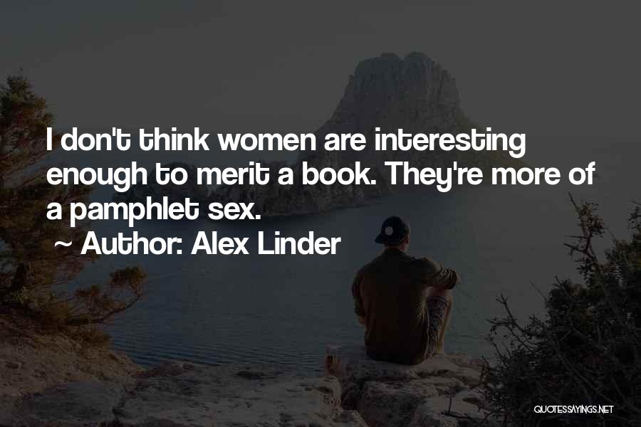 Alex Linder Quotes: I Don't Think Women Are Interesting Enough To Merit A Book. They're More Of A Pamphlet Sex.