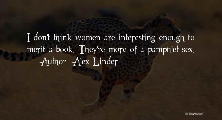 Alex Linder Quotes: I Don't Think Women Are Interesting Enough To Merit A Book. They're More Of A Pamphlet Sex.