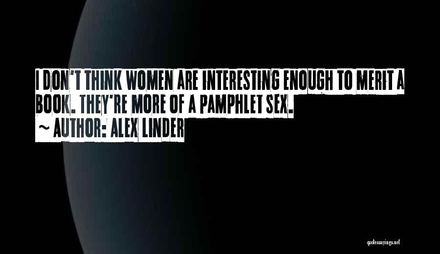 Alex Linder Quotes: I Don't Think Women Are Interesting Enough To Merit A Book. They're More Of A Pamphlet Sex.